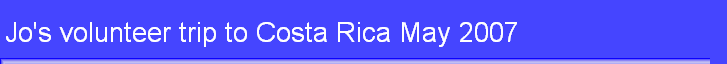 Jo's volunteer trip to Costa Rica May 2007